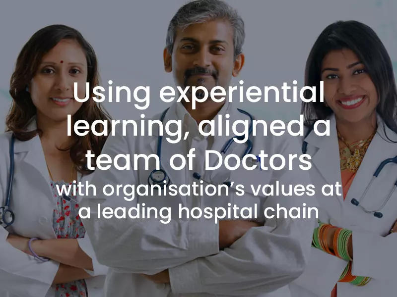 Using experiential learning to align a team of doctors with organizations values at a leading hospital chain