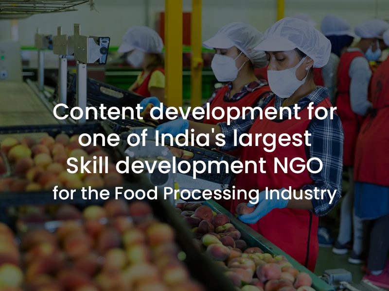 Content development for one of India’s largest Skill development NGO for the Food Processing Industry